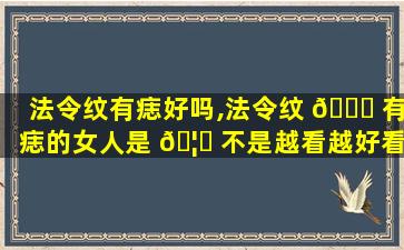 法令纹有痣好吗,法令纹 🐟 有痣的女人是 🦈 不是越看越好看